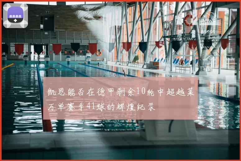 凯恩能否在德甲剩余10轮中超越莱万单赛季41球的辉煌纪录