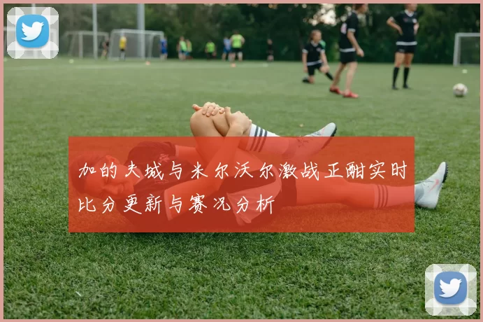 加的夫城与米尔沃尔激战正酣实时比分更新与赛况分析