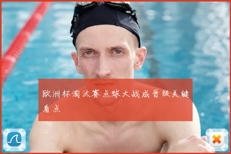 欧洲杯淘汰赛点球大战成晋级关键看点
