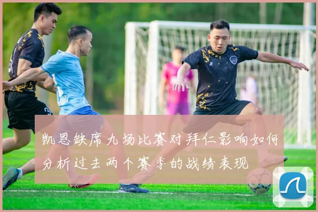 凯恩缺席九场比赛对拜仁影响如何分析过去两个赛季的战绩表现