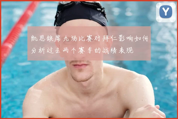 凯恩缺席九场比赛对拜仁影响如何分析过去两个赛季的战绩表现