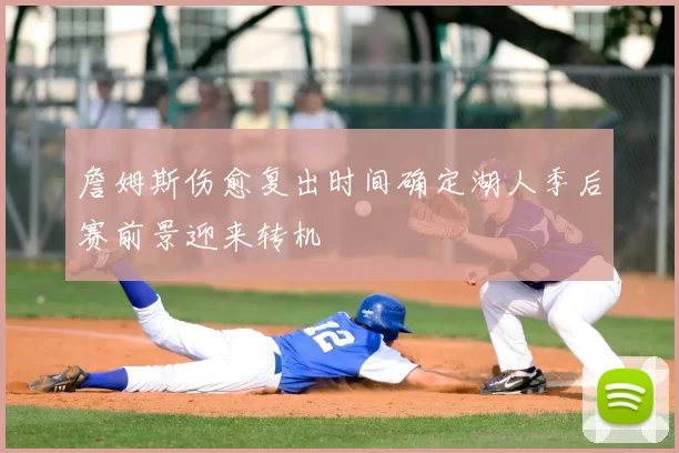 詹姆斯伤愈复出时间确定湖人季后赛前景迎来转机
