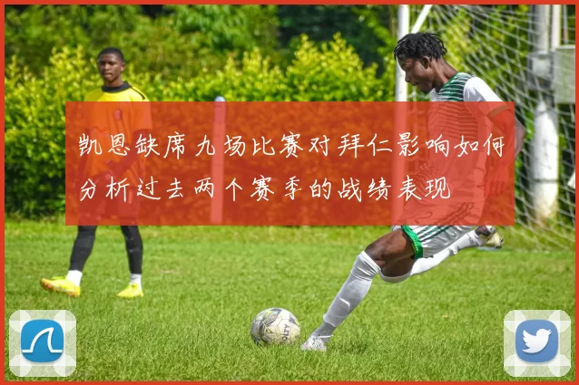凯恩缺席九场比赛对拜仁影响如何分析过去两个赛季的战绩表现