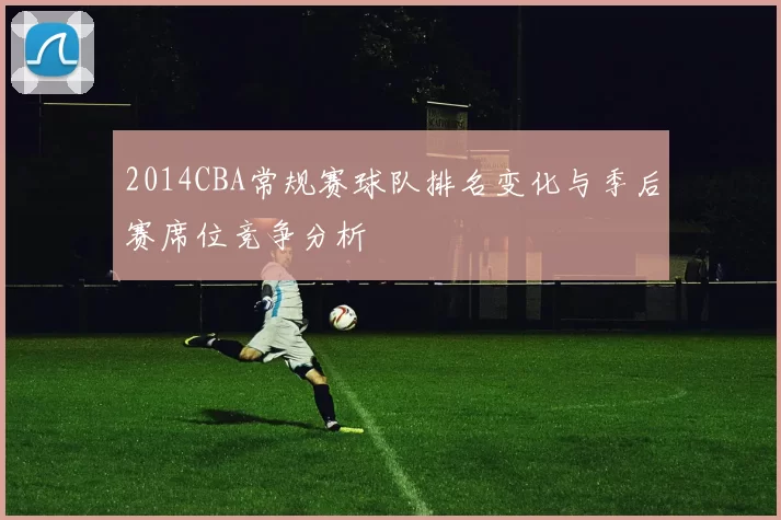 2014CBA常规赛球队排名变化与季后赛席位竞争分析