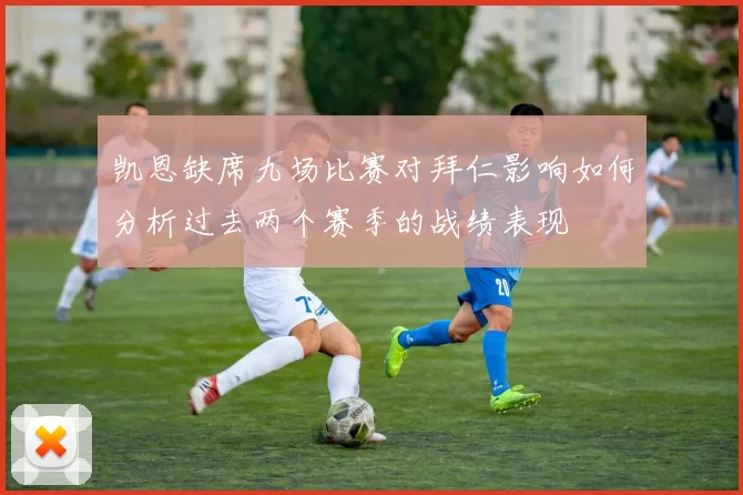 凯恩缺席九场比赛对拜仁影响如何分析过去两个赛季的战绩表现
