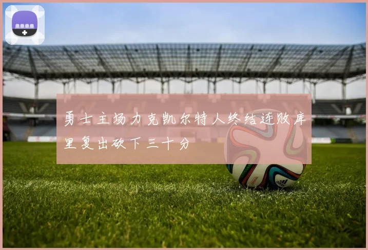 勇士主场力克凯尔特人终结连败库里复出砍下三十分