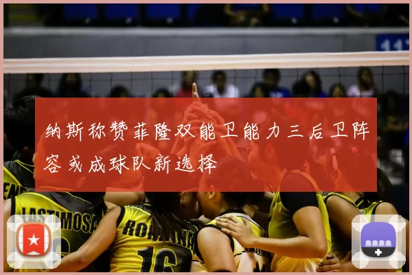 纳斯称赞菲隆双能卫能力三后卫阵容或成球队新选择
