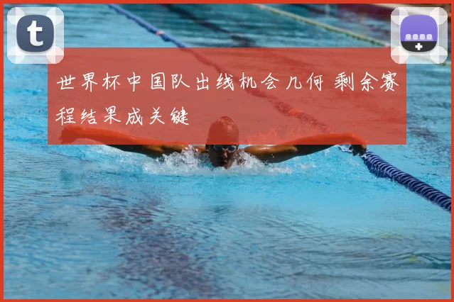 世界杯中国队出线机会几何 剩余赛程结果成关键