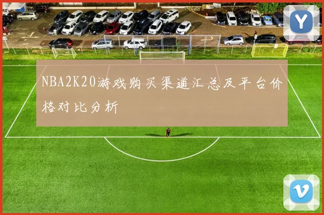 NBA2K20游戏购买渠道汇总及平台价格对比分析