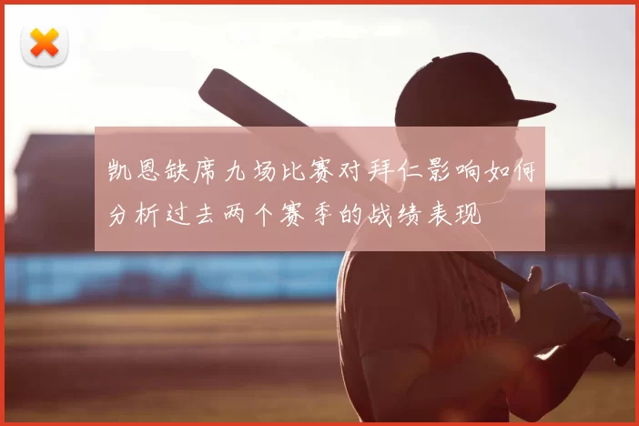 凯恩缺席九场比赛对拜仁影响如何分析过去两个赛季的战绩表现