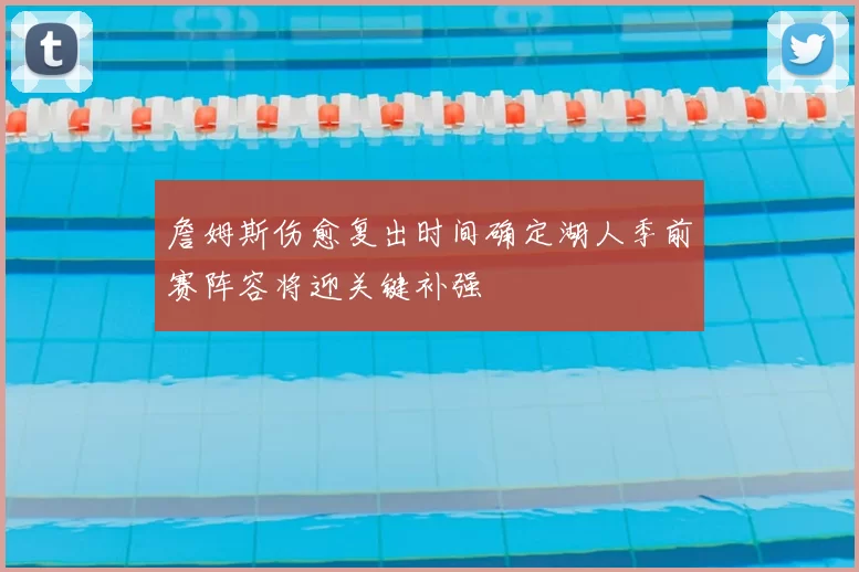 詹姆斯伤愈复出时间确定湖人季前赛阵容将迎关键补强