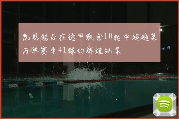 凯恩能否在德甲剩余10轮中超越莱万单赛季41球的辉煌纪录