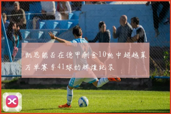 凯恩能否在德甲剩余10轮中超越莱万单赛季41球的辉煌纪录