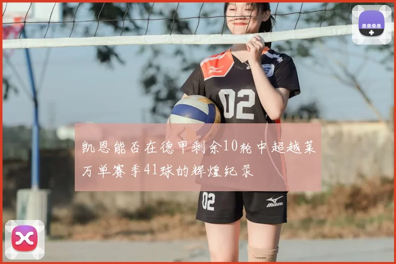 凯恩能否在德甲剩余10轮中超越莱万单赛季41球的辉煌纪录