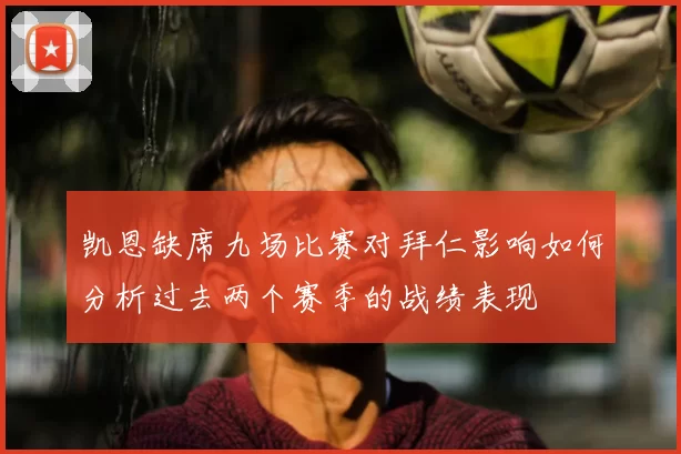 凯恩缺席九场比赛对拜仁影响如何分析过去两个赛季的战绩表现