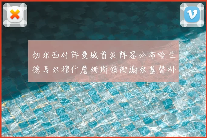切尔西对阵曼城首发阵容公布哈兰德马尔穆什詹姆斯领衔谢尔基替补出战
