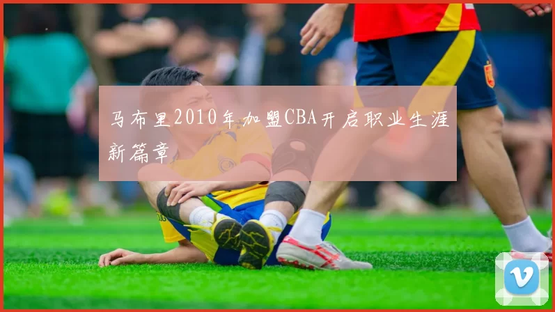 马布里2010年加盟CBA开启职业生涯新篇章