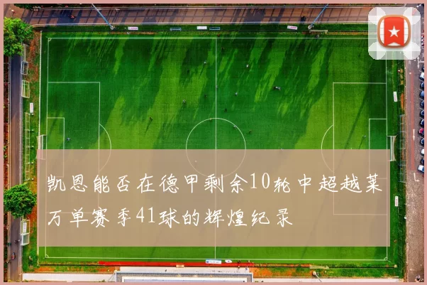 凯恩能否在德甲剩余10轮中超越莱万单赛季41球的辉煌纪录