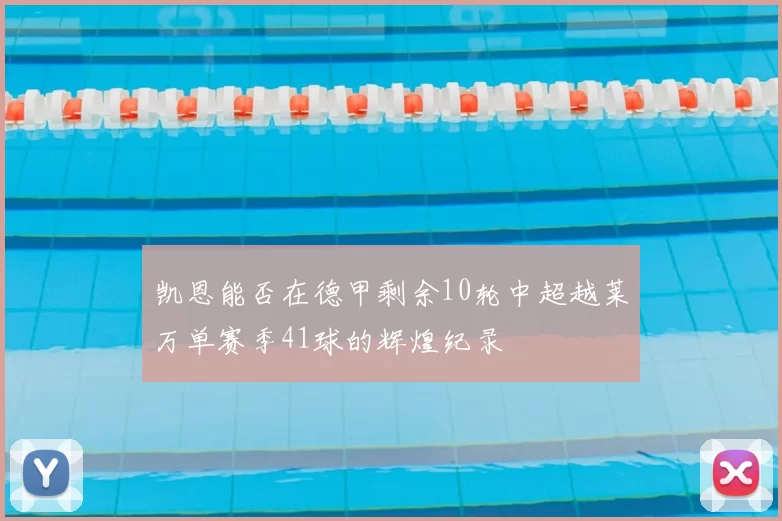 凯恩能否在德甲剩余10轮中超越莱万单赛季41球的辉煌纪录