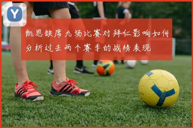凯恩缺席九场比赛对拜仁影响如何分析过去两个赛季的战绩表现