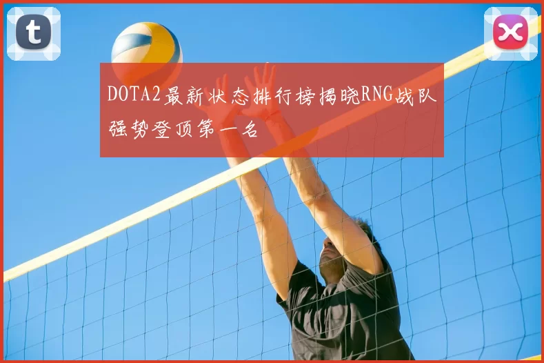 DOTA2最新状态排行榜揭晓RNG战队强势登顶第一名