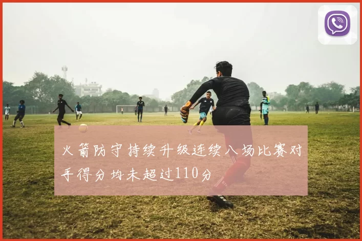 火箭防守持续升级连续八场比赛对手得分均未超过110分