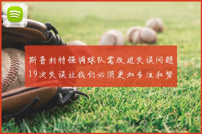 斯普利特强调球队需改进失误问题19次失误让我们必须更加专注和努力