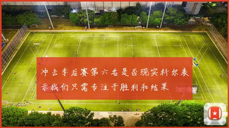 冲击季后赛第六名是否现实科尔表示我们只需专注于胜利和结果