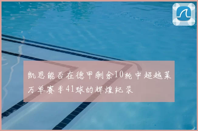 凯恩能否在德甲剩余10轮中超越莱万单赛季41球的辉煌纪录