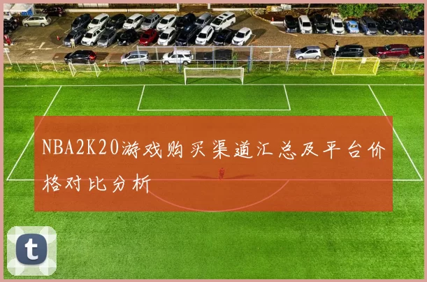 NBA2K20游戏购买渠道汇总及平台价格对比分析