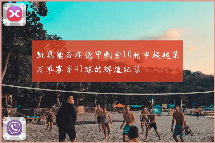 凯恩能否在德甲剩余10轮中超越莱万单赛季41球的辉煌纪录