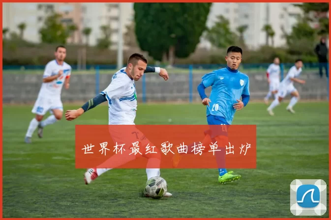 世界杯最红歌曲榜单出炉