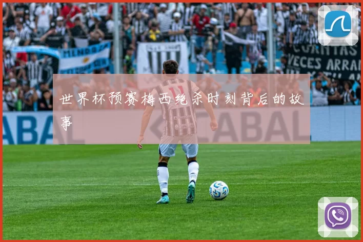 世界杯预赛梅西绝杀时刻背后的故事