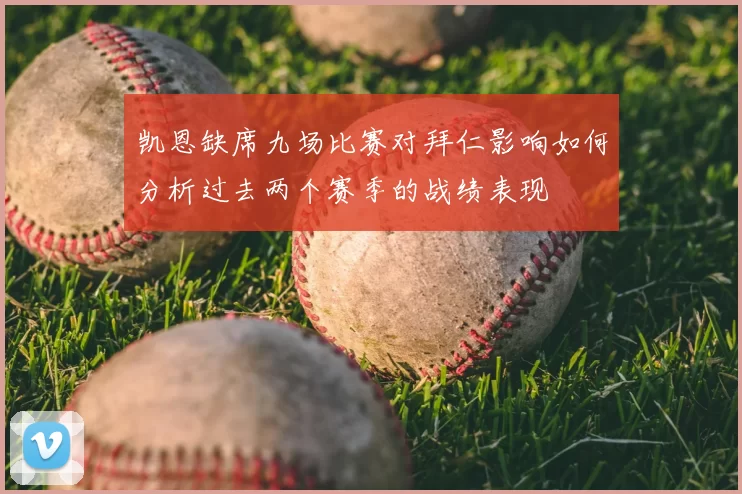 凯恩缺席九场比赛对拜仁影响如何分析过去两个赛季的战绩表现