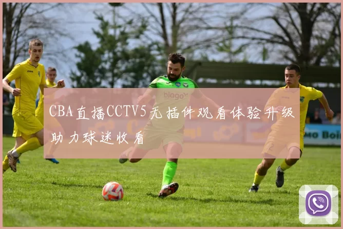 CBA直播CCTV5无插件观看体验升级助力球迷收看