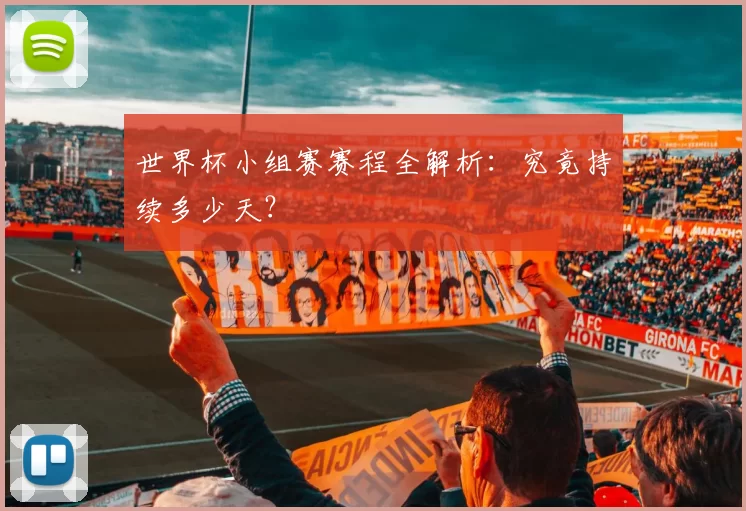 世界杯小组赛赛程全解析:究竟持续多少天?
