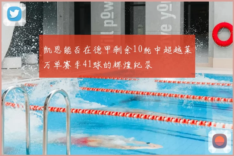 凯恩能否在德甲剩余10轮中超越莱万单赛季41球的辉煌纪录
