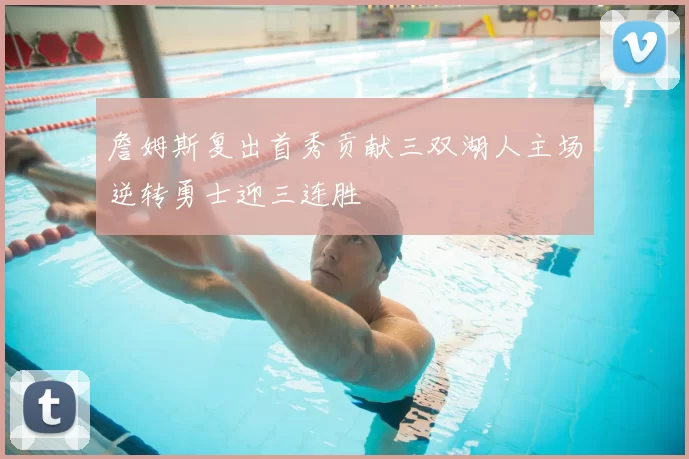詹姆斯复出首秀贡献三双湖人主场逆转勇士迎三连胜