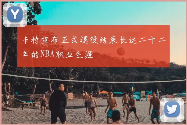 卡特宣布正式退役结束长达二十二年的NBA职业生涯
