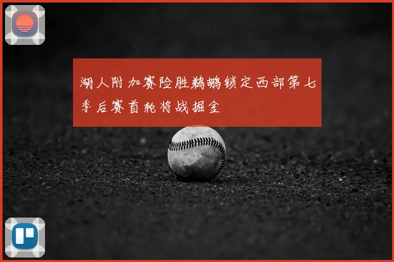 湖人附加赛险胜鹈鹕锁定西部第七季后赛首轮将战掘金