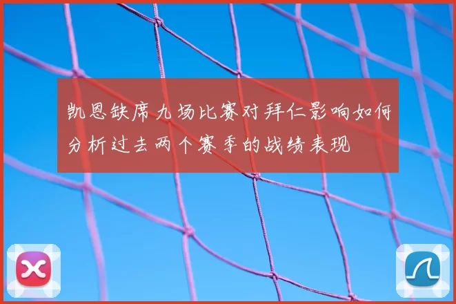 凯恩缺席九场比赛对拜仁影响如何分析过去两个赛季的战绩表现