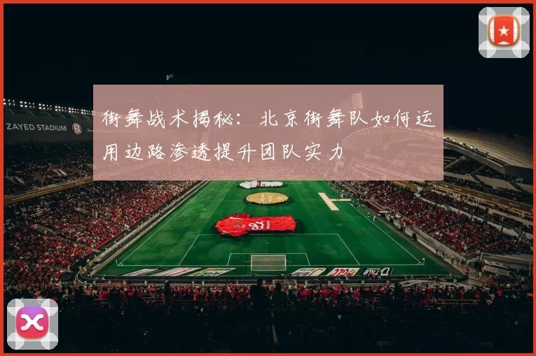 街舞战术揭秘:北京街舞队如何运用边路渗透提升团队实力