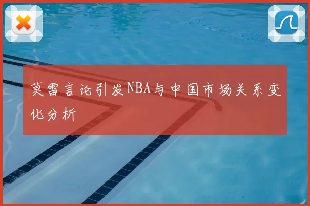 莫雷言论引发NBA与中国市场关系变化分析