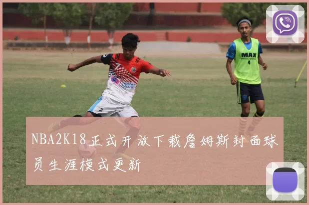 NBA2K18正式开放下载詹姆斯封面球员生涯模式更新