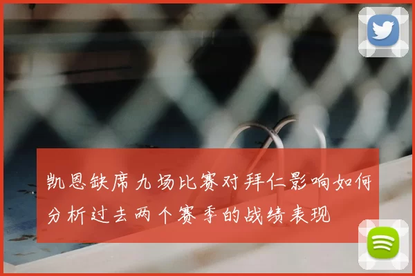 凯恩缺席九场比赛对拜仁影响如何分析过去两个赛季的战绩表现