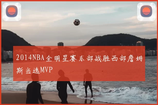 2014NBA全明星赛东部战胜西部詹姆斯当选MVP