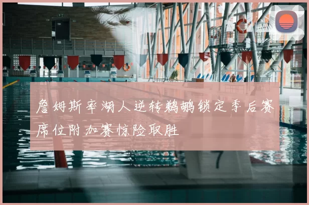 詹姆斯率湖人逆转鹈鹕锁定季后赛席位附加赛惊险取胜