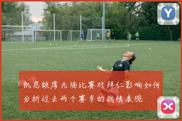 凯恩缺席九场比赛对拜仁影响如何分析过去两个赛季的战绩表现