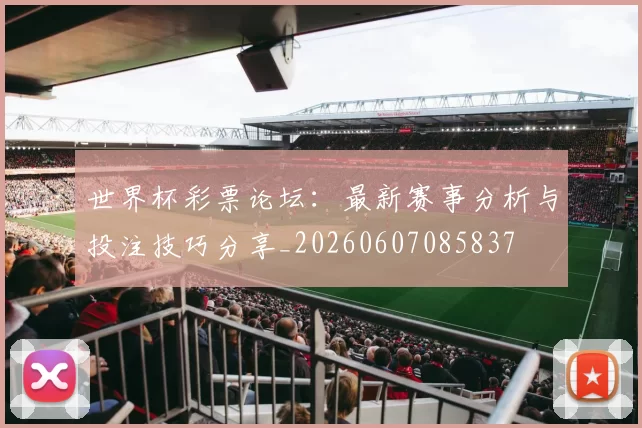 世界杯彩票论坛：最新赛事分析与投注技巧分享_20260607085837