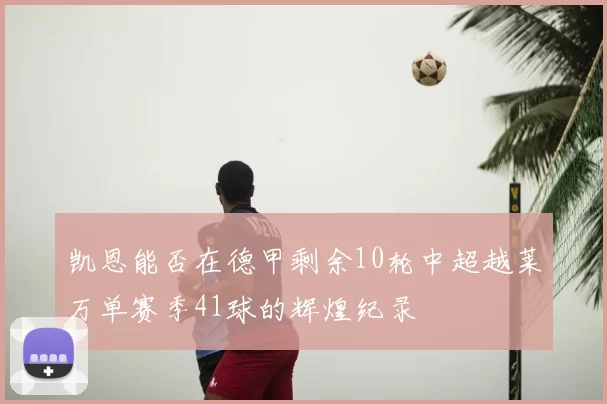 凯恩能否在德甲剩余10轮中超越莱万单赛季41球的辉煌纪录